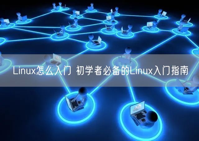 Linux怎么入门 初学者必备的Linux入门指南