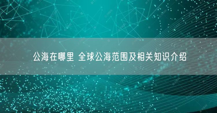 公海在哪里 全球公海范围及相关知识介绍