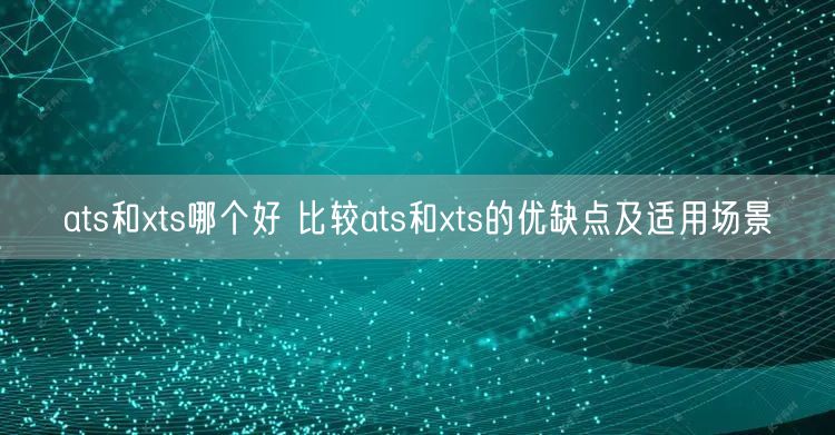 ats和xts哪个好 比较ats和xts的优缺点及适用场景