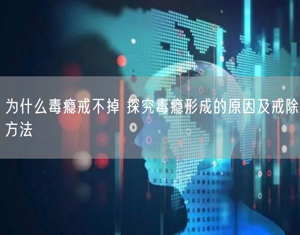 为什么毒瘾戒不掉 探究毒瘾形成的原因及戒除方法