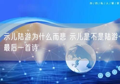 示儿陆游为什么而悲 示儿是不是陆游最后一首诗