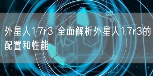 外星人17r3 全面解析外星人17r3的配置和性能