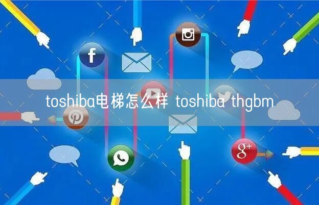 toshiba电梯怎么样 toshiba thgbm