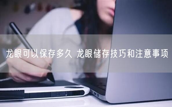 龙眼可以保存多久 龙眼储存技巧和注意事项