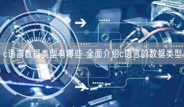 c语言数据类型有哪些 全面介绍c语言的数据类型