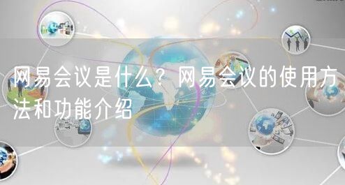 网易会议是什么？网易会议的使用方法和功能介绍