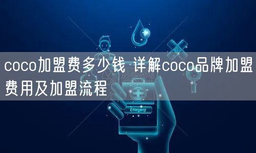 coco加盟费多少钱 详解coco品牌加盟费用及加盟流程