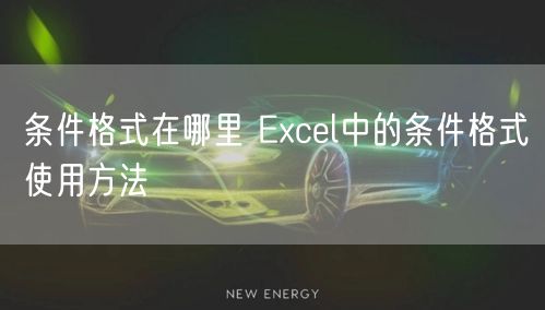 条件格式在哪里 Excel中的条件格式使用方法