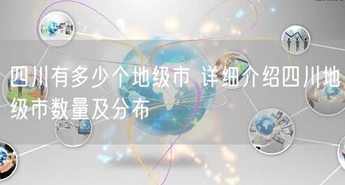 四川有多少个地级市 详细介绍四川地级市数量及分布