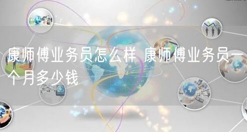 康师傅业务员怎么样 康师傅业务员一个月多少钱