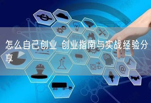 怎么自己创业 创业指南与实战经验分享