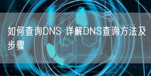 如何查询DNS 详解DNS查询方法及步骤