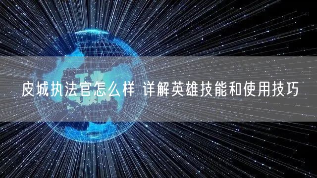 皮城执法官怎么样 详解英雄技能和使用技巧