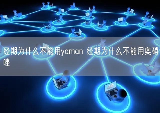 经期为什么不能用yaman 经期为什么不能用奥硝唑