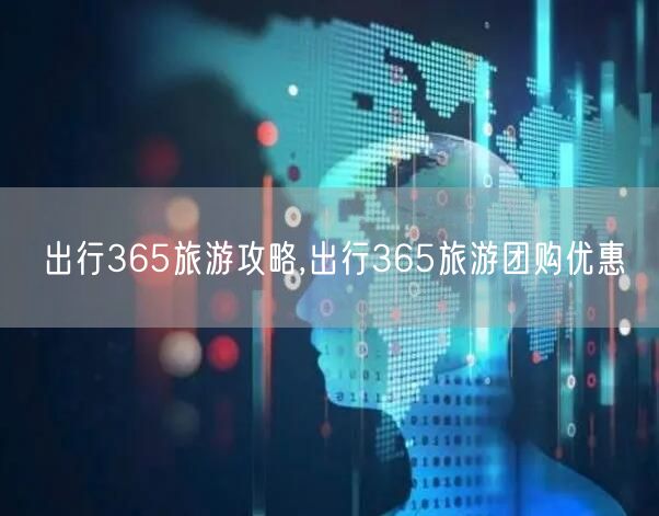 出行365旅游攻略,出行365旅游团购优惠