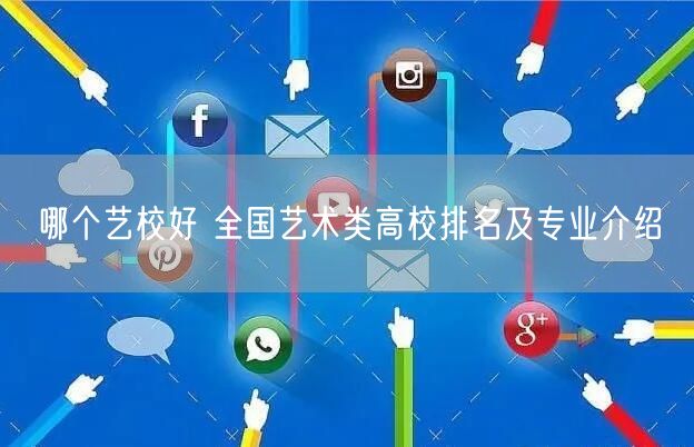 哪个艺校好 全国艺术类高校排名及专业介绍