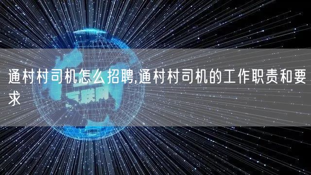 通村村司机怎么招聘,通村村司机的工作职责和要求