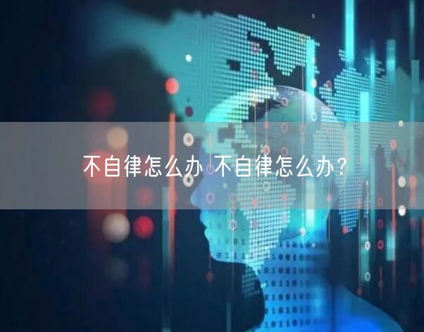 不自律怎么办 不自律怎么办？