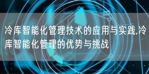 冷库智能化管理技术的应用与实践,冷库智能化管理的优势与挑战