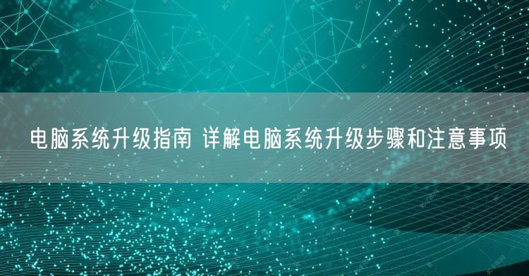 电脑系统升级指南 详解电脑系统升级步骤和注意事项