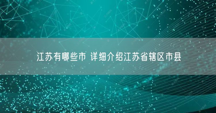 江苏有哪些市 详细介绍江苏省辖区市县