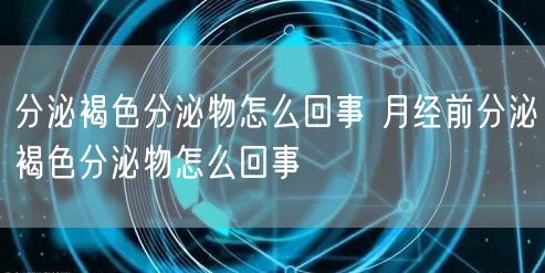 分泌褐色分泌物怎么回事 月经前分泌褐色分泌物怎么回事