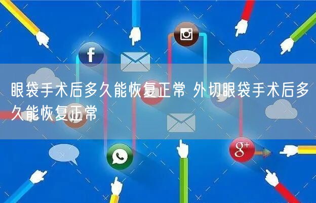 眼袋手术后多久能恢复正常 外切眼袋手术后多久能恢复正常