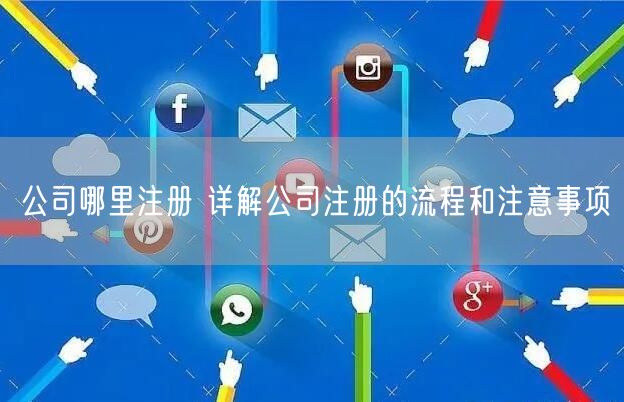 公司哪里注册 详解公司注册的流程和注意事项