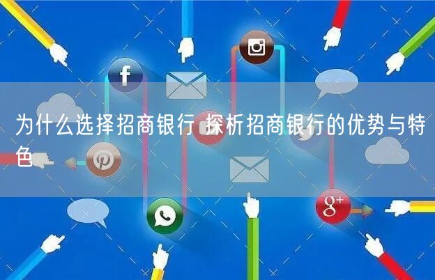 为什么选择招商银行 探析招商银行的优势与特色