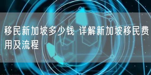 移民新加坡多少钱 详解新加坡移民费用及流程