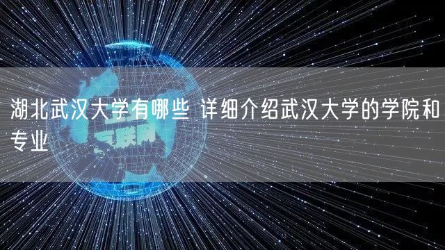 湖北武汉大学有哪些 详细介绍武汉大学的学院和专业