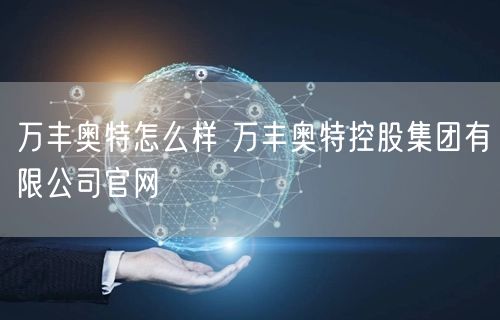 万丰奥特怎么样 万丰奥特控股集团有限公司官网