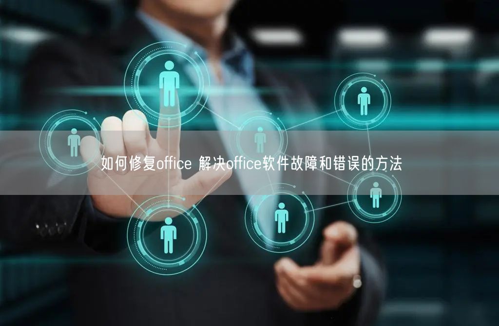 如何修复office 解决office软件故障和错误的方法