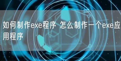 如何制作exe程序 怎么制作一个exe应用程序