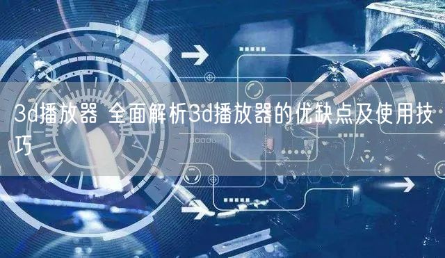 3d播放器 全面解析3d播放器的优缺点及使用技巧