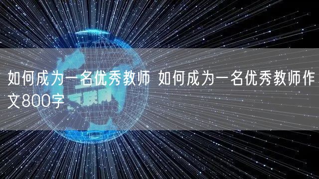 如何成为一名优秀教师 如何成为一名优秀教师作文800字