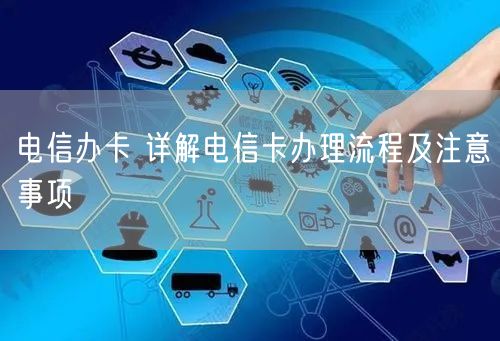 电信办卡 详解电信卡办理流程及注意事项