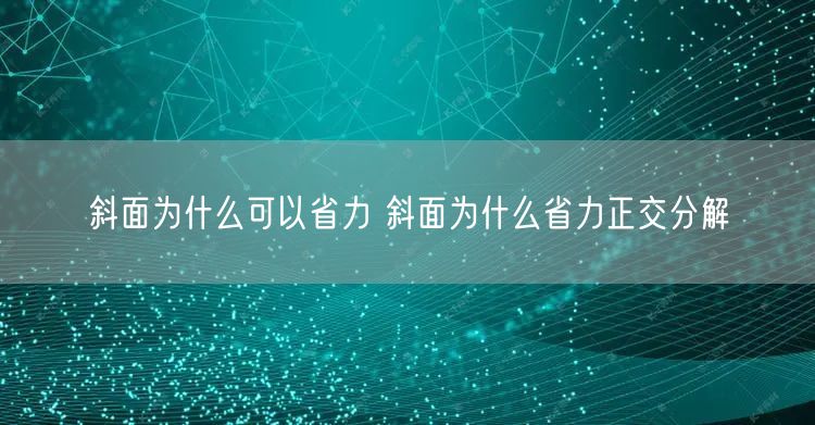 斜面为什么可以省力 斜面为什么省力正交分解