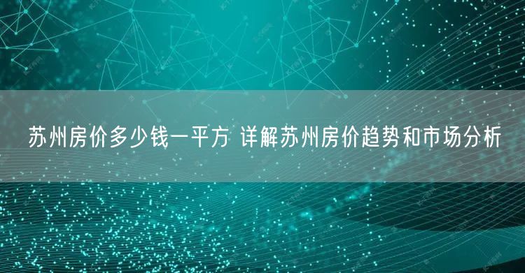 苏州房价多少钱一平方 详解苏州房价趋势和市场分析