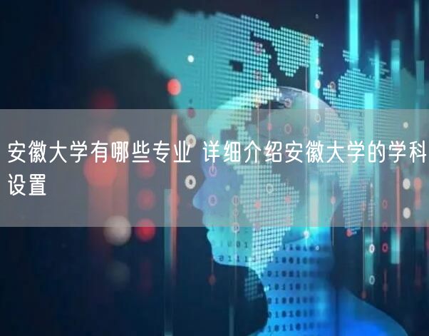 安徽大学有哪些专业 详细介绍安徽大学的学科设置