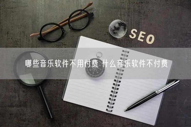 哪些音乐软件不用付费 什么音乐软件不付费