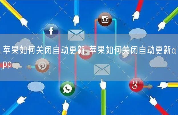 苹果如何关闭自动更新 苹果如何关闭自动更新app