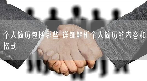 个人简历包括哪些 详细解析个人简历的内容和格式