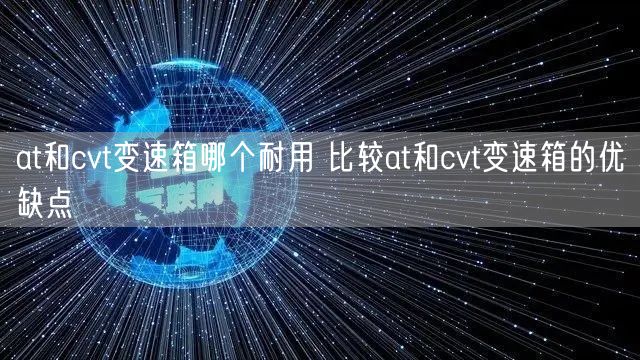 at和cvt变速箱哪个耐用 比较at和cvt变速箱的优缺点