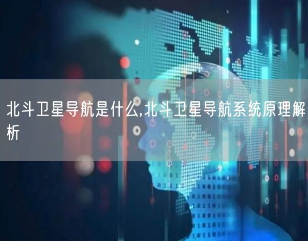 北斗卫星导航是什么,北斗卫星导航系统原理解析