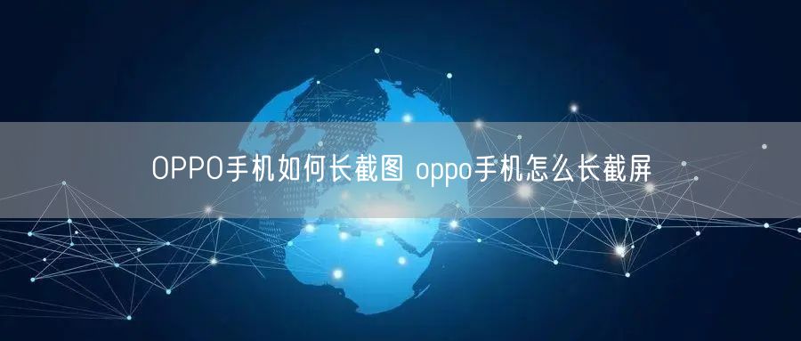 OPPO手机如何长截图 oppo手机怎么长截屏