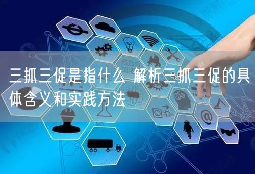 三抓三促是指什么 解析三抓三促的具体含义和实践方法