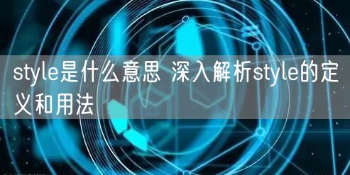 style是什么意思 深入解析style的定义和用法