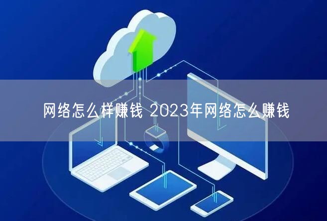 网络怎么样赚钱 2023年网络怎么赚钱