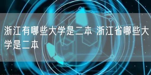 浙江有哪些大学是二本 浙江省哪些大学是二本